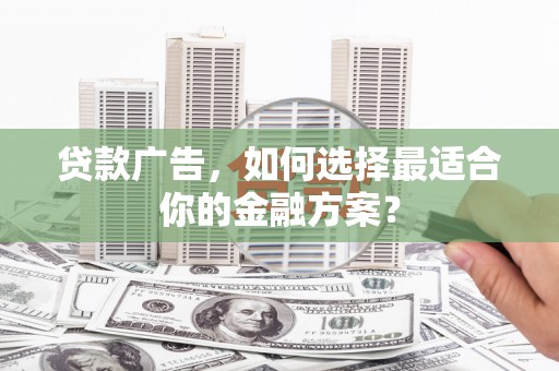 萨迦贷款广告，如何选择最适合你的金融方案？