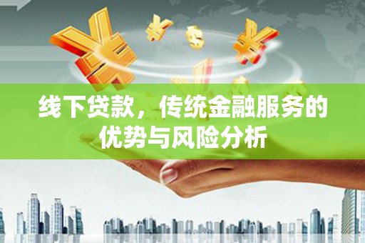 萨迦线下贷款，传统金融服务的优势与风险分析