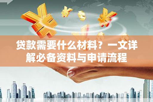 萨迦贷款需要什么材料？一文详解必备资料与申请流程