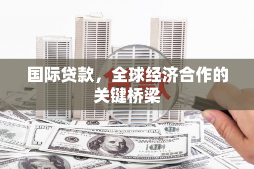 萨迦国际贷款，全球经济合作的关键桥梁