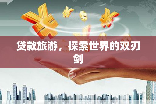 萨迦贷款旅游，探索世界的双刃剑
