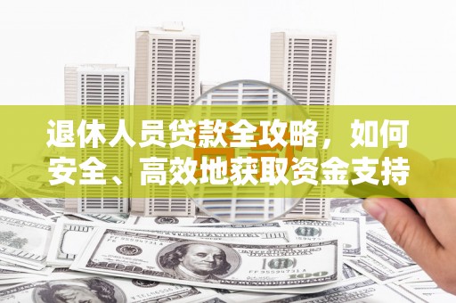 萨迦退休人员贷款全攻略，如何安全、高效地获取资金支持