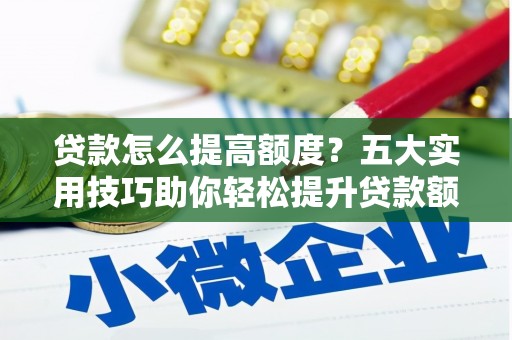 萨迦贷款怎么提高额度？五大实用技巧助你轻松提升贷款额度