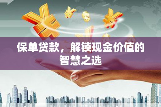 萨迦保单贷款，解锁现金价值的智慧之选