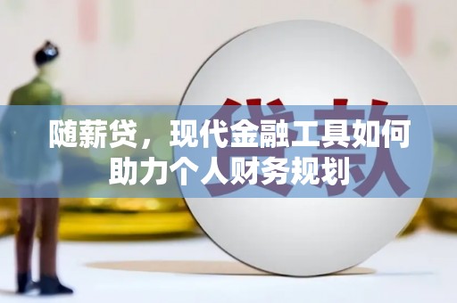 萨迦随薪贷，现代金融工具如何助力个人财务规划