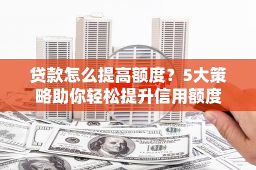 萨迦贷款怎么提高额度？5大策略助你轻松提升信用额度