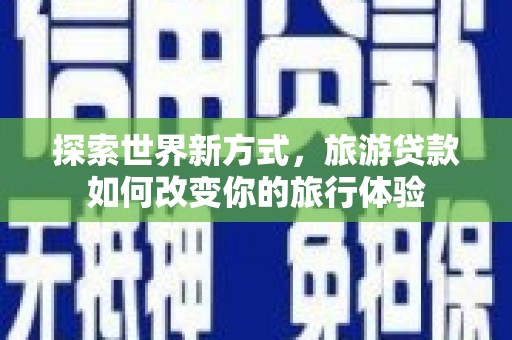 萨迦探索世界新方式，旅游贷款如何改变你的旅行体验
