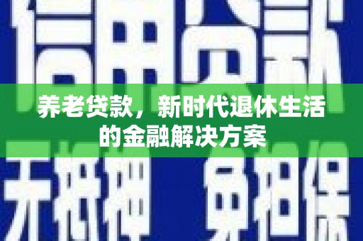 萨迦养老贷款，新时代退休生活的金融解决方案