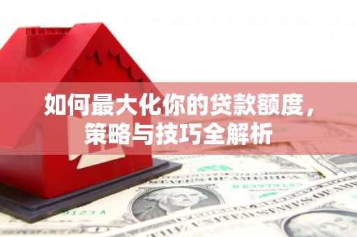 萨迦如何最大化你的贷款额度，策略与技巧全解析