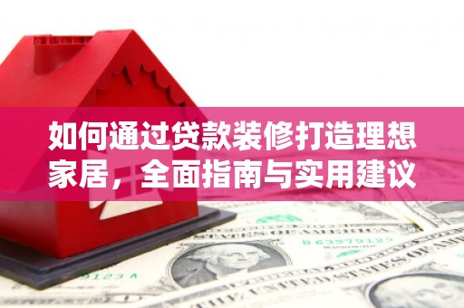 萨迦如何通过贷款装修打造理想家居，全面指南与实用建议