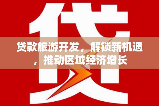 萨迦贷款旅游开发，解锁新机遇，推动区域经济增长