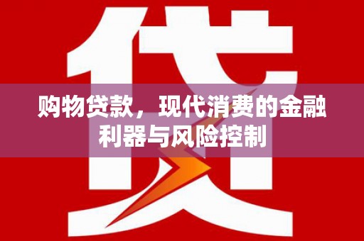 萨迦购物贷款，现代消费的金融利器与风险控制