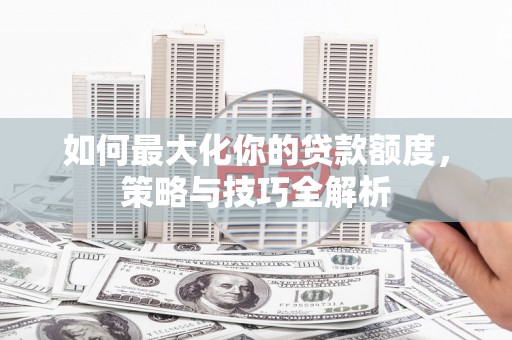 萨迦如何最大化你的贷款额度，策略与技巧全解析
