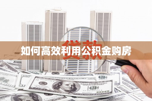 萨迦如何高效利用公积金购房