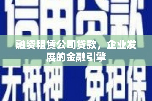 萨迦融资租赁公司贷款，企业发展的金融引擎