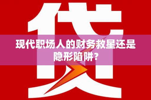 萨迦现代职场人的财务救星还是隐形陷阱？