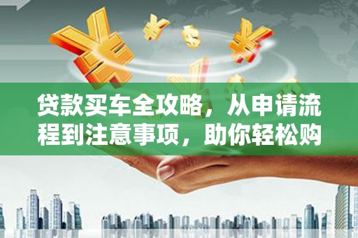 萨迦贷款买车全攻略，从申请流程到注意事项，助你轻松购车