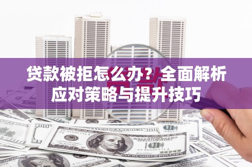 萨迦贷款被拒怎么办？全面解析应对策略与提升技巧