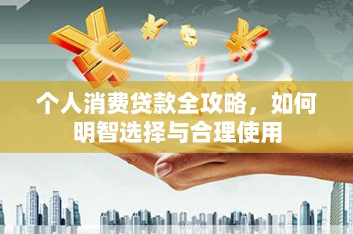 萨迦个人消费贷款全攻略，如何明智选择与合理使用