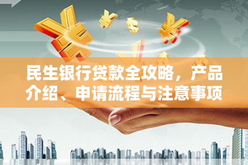 萨迦民生银行贷款全攻略，产品介绍、申请流程与注意事项